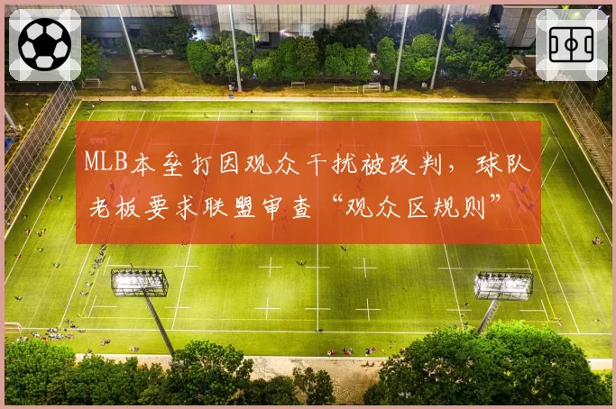 MLB本垒打因观众干扰被改判，球队老板要求联盟审查“观众区规则”
