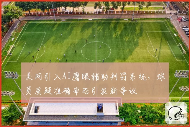 美网引入AI鹰眼辅助判罚系统,球员质疑准确率恐引发新争议