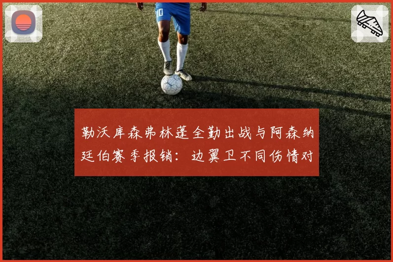 勒沃库森弗林蓬全勤出战与阿森纳廷伯赛季报销:边翼卫不同伤情对战术体系冲击对比