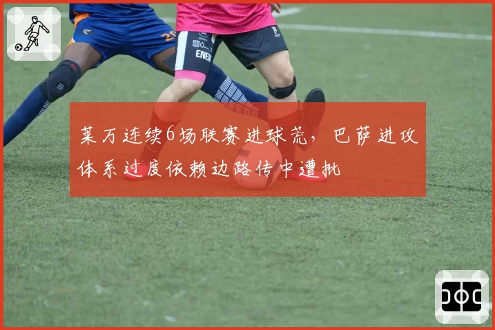 莱万连续6场联赛进球荒，巴萨进攻体系过度依赖边路传中遭批