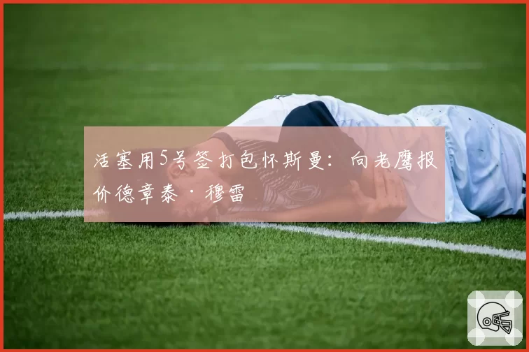 活塞用5号签打包怀斯曼:向老鹰报价德章泰·穆雷