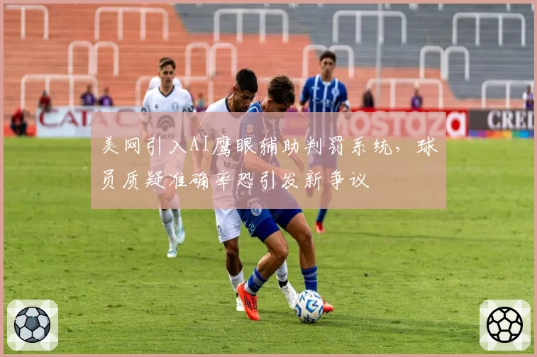 美网引入AI鹰眼辅助判罚系统，球员质疑准确率恐引发新争议