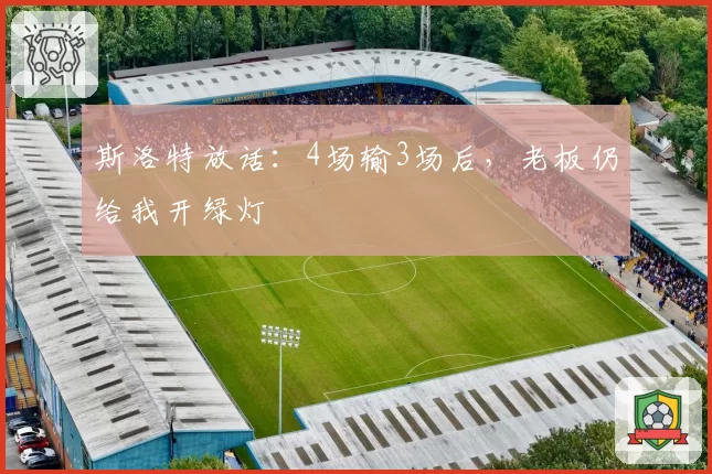 斯洛特放话：4场输3场后，老板仍给我开绿灯