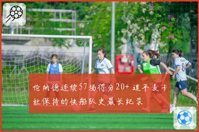 伦纳德连续57场得分20+ 追平麦卡杜保持的快船队史最长纪录