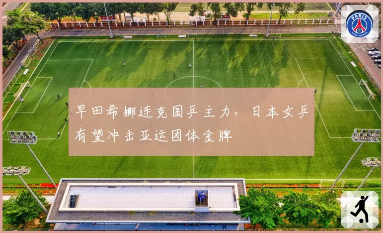 早田希娜连克国乒主力，日本女乒有望冲击亚运团体金牌
