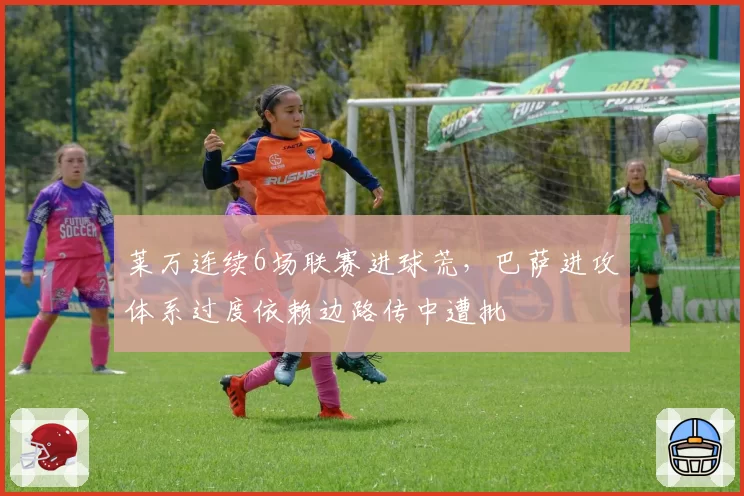 莱万连续6场联赛进球荒，巴萨进攻体系过度依赖边路传中遭批