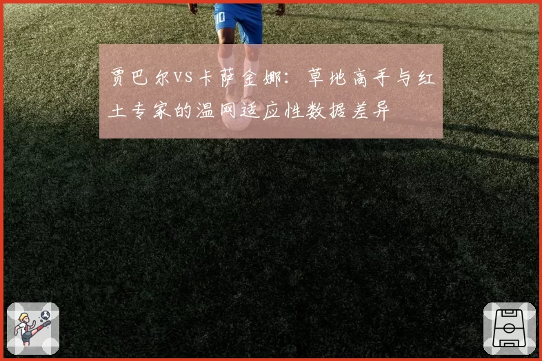 贾巴尔vs卡萨金娜：草地高手与红土专家的温网适应性数据差异