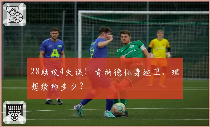 28助攻4失误!肯纳德化身控卫,理想续约多少?