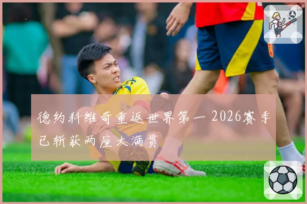 德约科维奇重返世界第一 2026赛季已斩获两座大满贯