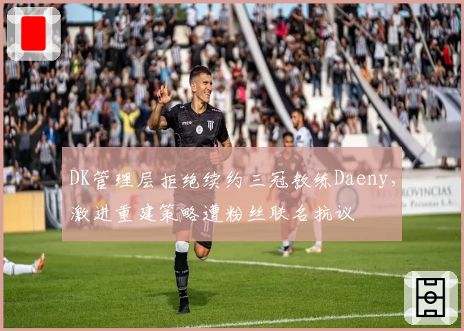 DK管理层拒绝续约三冠教练Daeny，激进重建策略遭粉丝联名抗议