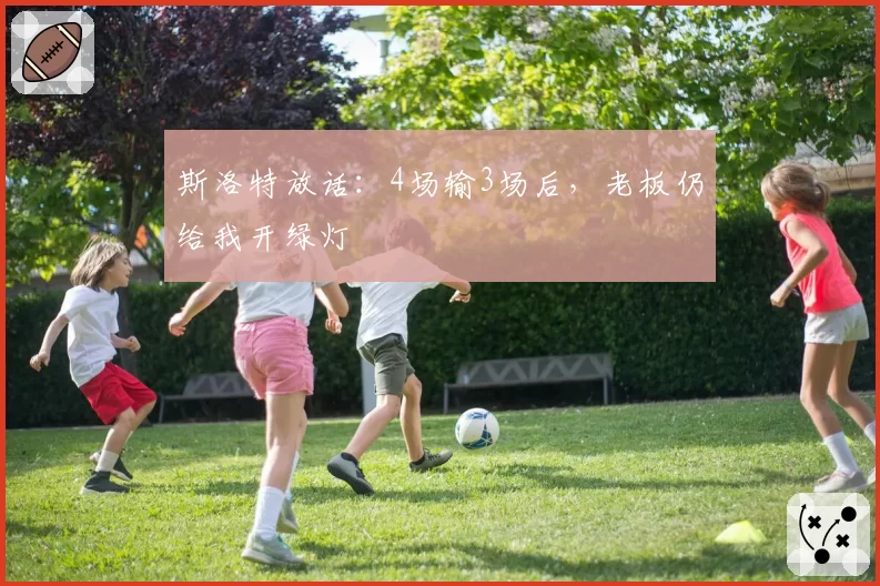 斯洛特放话：4场输3场后，老板仍给我开绿灯