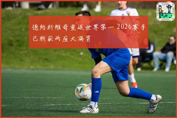 德约科维奇重返世界第一 2026赛季已斩获两座大满贯